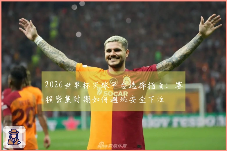 2026世界杯买球平台选择指南：赛程密集时期如何避坑安全下注