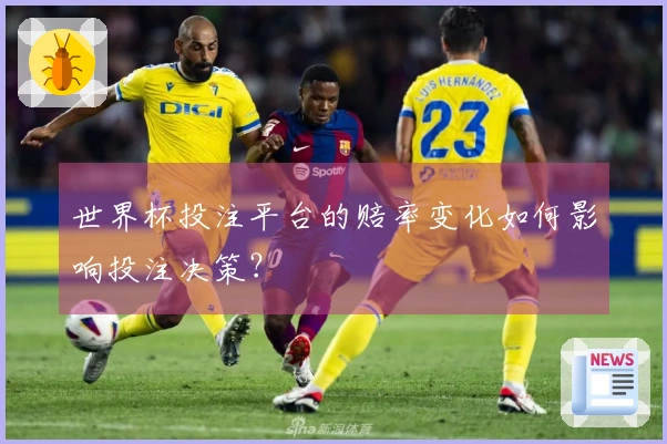 世界杯投注平台的赔率变化如何影响投注决策？